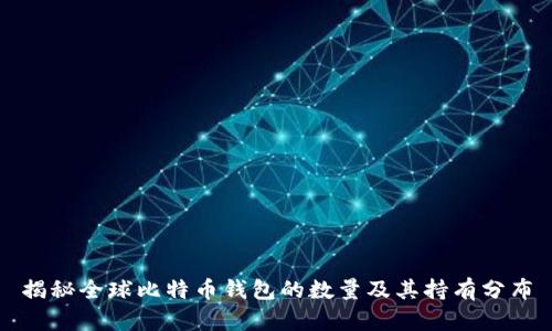 揭秘全球比特币钱包的数量及其持有分布