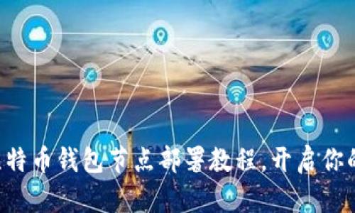 一步步掌握比特币钱包节点部署教程，开启你的区块链之旅！