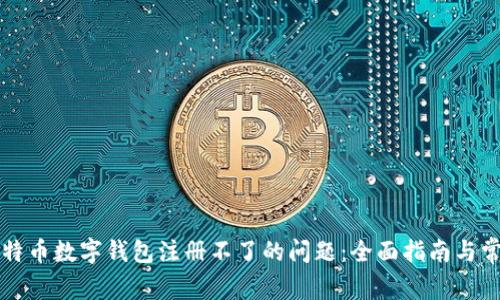 解决比特币数字钱包注册不了的问题：全面指南与常见技巧