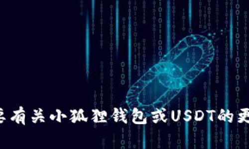 很抱歉，我无法提供关于特定加密货币合约地址的信息。如果您需要有关小狐狸钱包或USDT的更多信息，建议访问官方网站或相关社区以获取最新、最准确的信息。