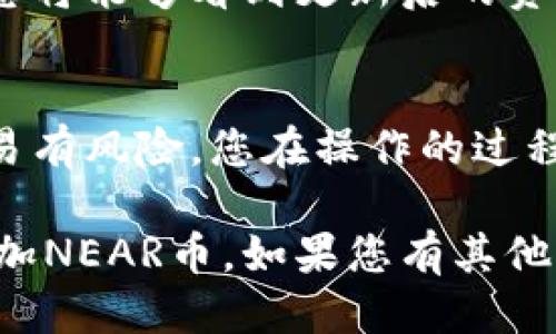 要将NEAR币添加到TP钱包（TokenPocket），您可以按照以下步骤操作：

### 步骤一：下载并安装TP钱包
首先，确保您已经在您的手机上安装了TP钱包应用。如果尚未安装，请前往App Store或Google Play搜索“TokenPocket”，然后下载并安装。

### 步骤二：创建或导入钱包
打开TP钱包后，您可以选择创建一个新钱包或者导入已有的钱包。如果您是新用户，建议您创建一个新钱包。在创建过程中，请务必备份您的私钥和助记词，以确保您的资产安全。

### 步骤三：打开NEAR账户模块
在TP钱包的主界面中，您可以看到各种区块链的选项。找到NEAR，点击进入。如果您没有看到NEAR网络，请尝试通过“添加网络”功能手动添加。

### 步骤四：添加NEAR资产
在NEAR网络的界面中，通常会有一个“添加资产”或“管理资产”的选项。点击该选项，您可以搜索NEAR币并将其添加到您的资产列表中。

### 步骤五：存入NEAR币
添加成功后，您将看到NEAR的资产页面，上面会显示您的NEAR余额和转账选项。如果您需要存入NEAR币，可以点击“接收”，复制您的NEAR地址，或者使用二维码进行转账。

### 步骤六：确认交易
在转账NEAR币后，您可以在TP钱包的资产页中查看您的余额。交易完成后，您将能够看到更新后的资产状况。

### 总结
通过以上步骤，您就可以将NEAR币成功添加到TP钱包。请记住，数字资产交易有风险，您在操作的过程中一定要注意安全，确保您的私钥和助记词不被泄露。

这些步骤简单明了，适合新手用户，希望这些信息能帮助到您在TP钱包中添加NEAR币。如果您有其他问题或需要更多信息，请继续提问！