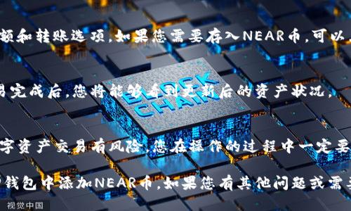 要将NEAR币添加到TP钱包（TokenPocket），您可以按照以下步骤操作：

### 步骤一：下载并安装TP钱包
首先，确保您已经在您的手机上安装了TP钱包应用。如果尚未安装，请前往App Store或Google Play搜索“TokenPocket”，然后下载并安装。

### 步骤二：创建或导入钱包
打开TP钱包后，您可以选择创建一个新钱包或者导入已有的钱包。如果您是新用户，建议您创建一个新钱包。在创建过程中，请务必备份您的私钥和助记词，以确保您的资产安全。

### 步骤三：打开NEAR账户模块
在TP钱包的主界面中，您可以看到各种区块链的选项。找到NEAR，点击进入。如果您没有看到NEAR网络，请尝试通过“添加网络”功能手动添加。

### 步骤四：添加NEAR资产
在NEAR网络的界面中，通常会有一个“添加资产”或“管理资产”的选项。点击该选项，您可以搜索NEAR币并将其添加到您的资产列表中。

### 步骤五：存入NEAR币
添加成功后，您将看到NEAR的资产页面，上面会显示您的NEAR余额和转账选项。如果您需要存入NEAR币，可以点击“接收”，复制您的NEAR地址，或者使用二维码进行转账。

### 步骤六：确认交易
在转账NEAR币后，您可以在TP钱包的资产页中查看您的余额。交易完成后，您将能够看到更新后的资产状况。

### 总结
通过以上步骤，您就可以将NEAR币成功添加到TP钱包。请记住，数字资产交易有风险，您在操作的过程中一定要注意安全，确保您的私钥和助记词不被泄露。

这些步骤简单明了，适合新手用户，希望这些信息能帮助到您在TP钱包中添加NEAR币。如果您有其他问题或需要更多信息，请继续提问！