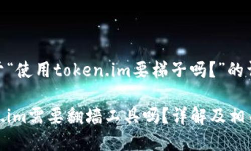 以下是关于“使用token.im要梯子吗？”的详细内容：

使用token.im需要翻墙工具吗？详解及相关问题解答